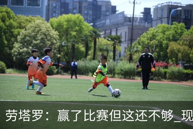 劳塔罗：赢了比赛但这还不够 现在要考虑意甲了